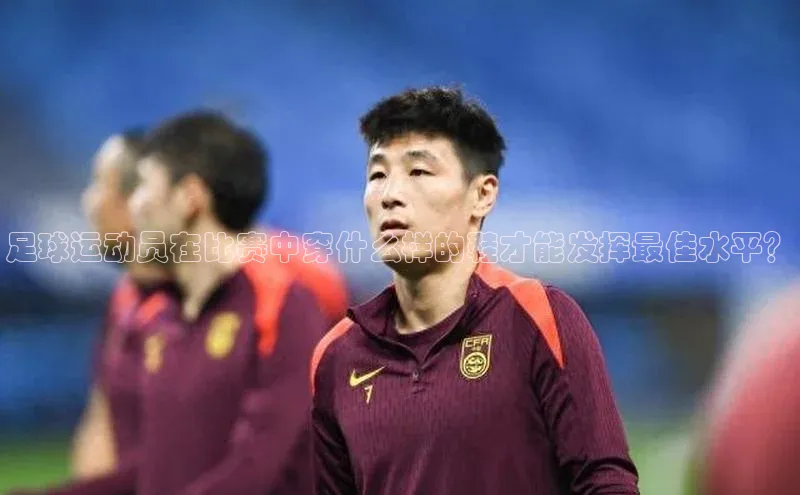 3377体育官网址百度营销中心足球运动员在比赛中穿什么样的鞋才能发挥最佳水平？