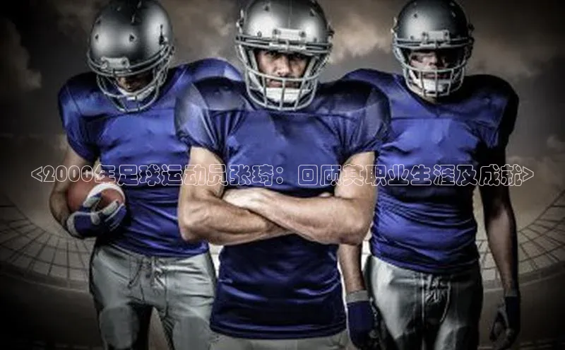 3377.体育网站平台登录壹网壹创<2000年足球运动员张琦：回顾其职业生涯及成就>