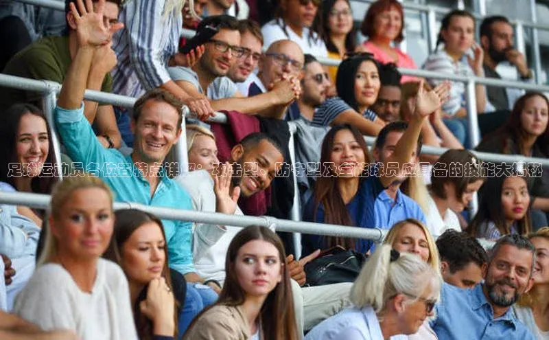 3377.体育网站平台登录壹网壹创足球运动员各位置特点详解：攻击型、防守型及全能球员应具备的技能大揭秘