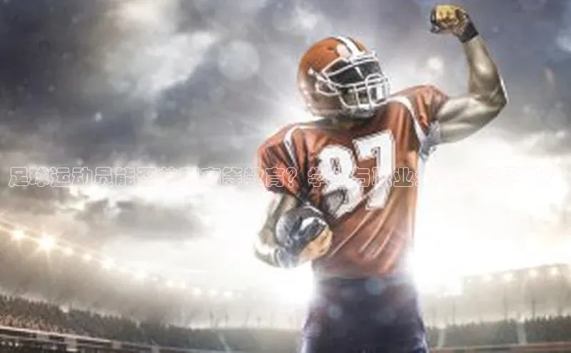 3377体育百度游戏开放平台足球运动员能否兼顾高等教育？学业与职业生涯如何平衡？