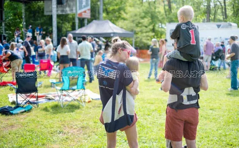 3377体育官方在线登录入口百度手机助手《铜陵地区有哪些职业足球运动员？铜陵足球运动员的人才分布情况》