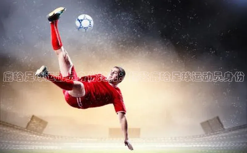 3377体育官网华策影视鹿晗足球运动员身份揭秘：揭秘鹿晗足球运动员身份