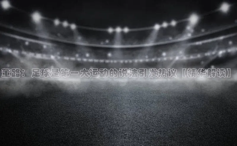 3377体育官网天下秀董路：足球是第一大运动的说法引发热议【精华解读】