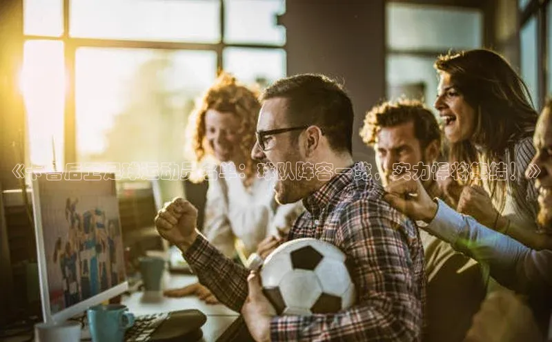 3377体育网站入口下载宣亚国际《卡鲁后卫足球运动员名单：球队阵容一览，实力悍将集结！》