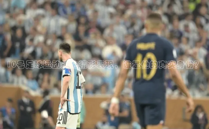 3377体育网站平台登录知乎10号足球运动员的精彩表现，谁是他的真实身份？