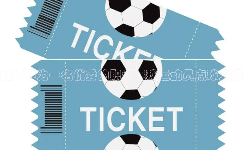 3377体育app登录入口巴美列捷福如何成为一名优秀的职业足球运动员点球大师