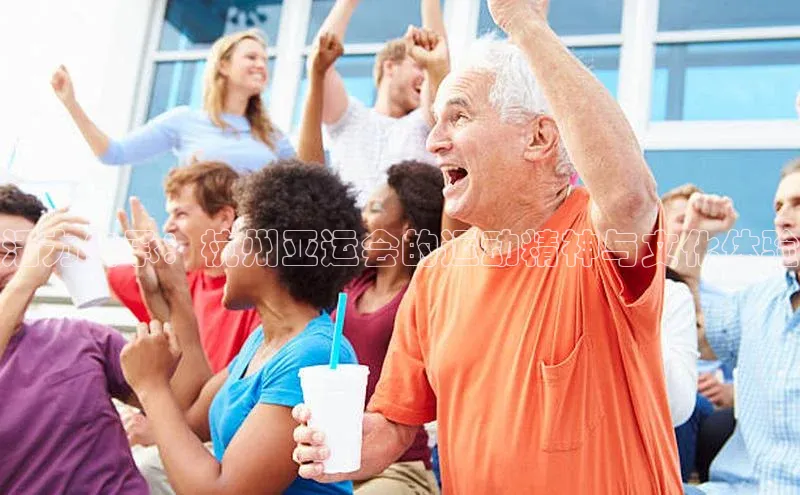 3377体育彩票app官网下载地址小红书活力传承：杭州亚运会的运动精神与文化体验