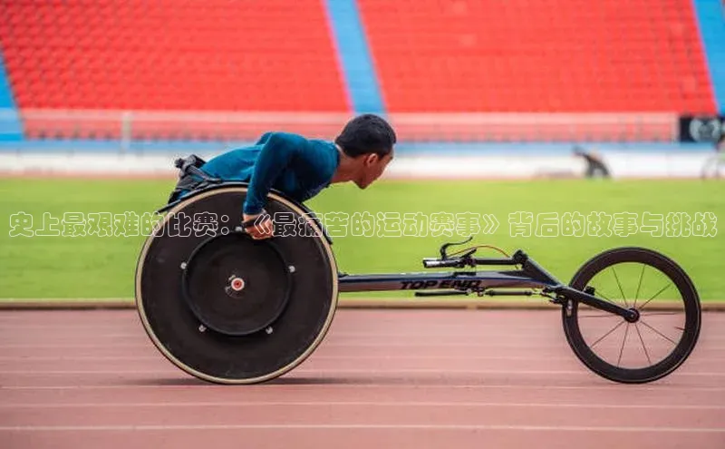 3377体育小米史上最艰难的比赛：《最痛苦的运动赛事》背后的故事与挑战