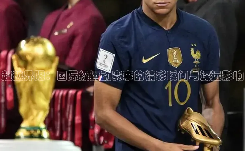 3377体育app登录入口手机版云创智行超越界限：国际级运动赛事的精彩瞬间与深远影响