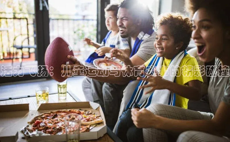 3377体育网站平台登录知乎活力飞扬：儿童运动与体育赛事的精彩碰撞