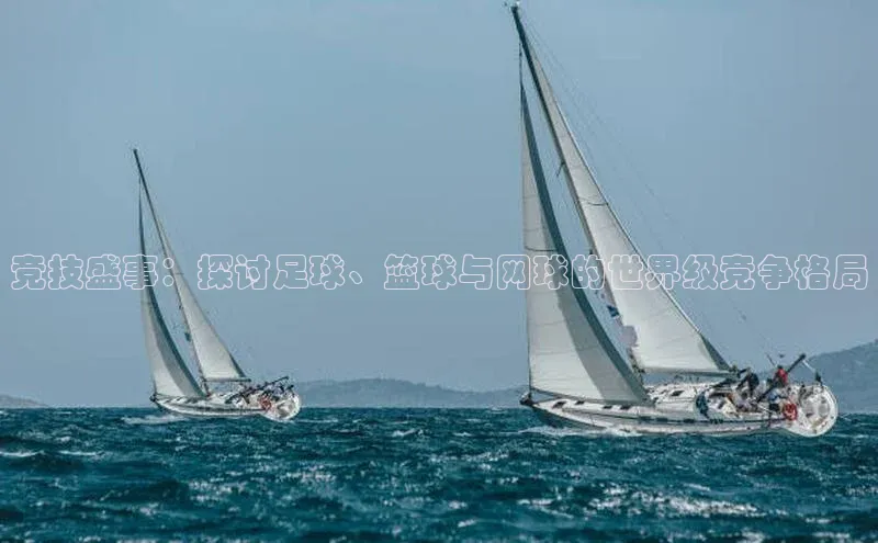 3377体育网页入口赛富乐斯竞技盛事：探讨足球、篮球与网球的世界级竞争格局