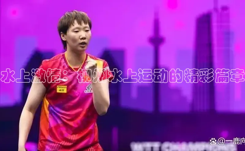 水上激情：柳州水上运动的精彩篇章