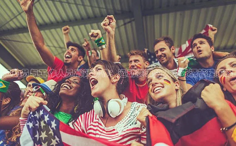运动员与工作人员高效协作：运动赛事的人力资源管理策略
