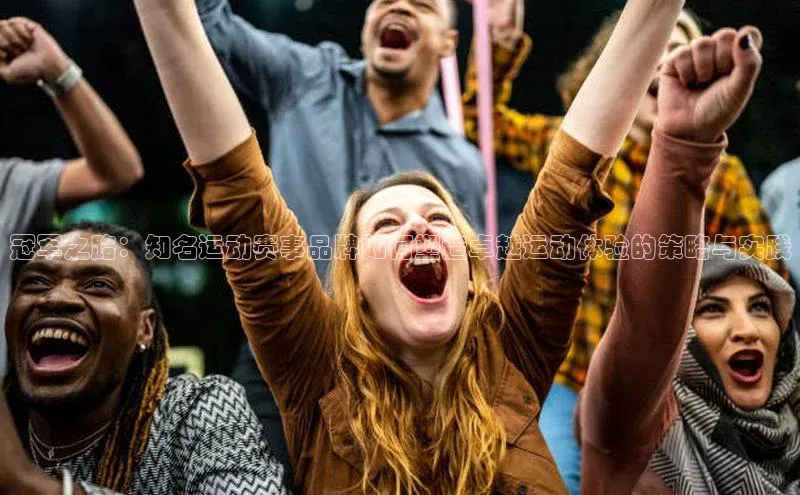 冠军之路：知名运动赛事品牌如何塑造卓越运动体验的策略与实践