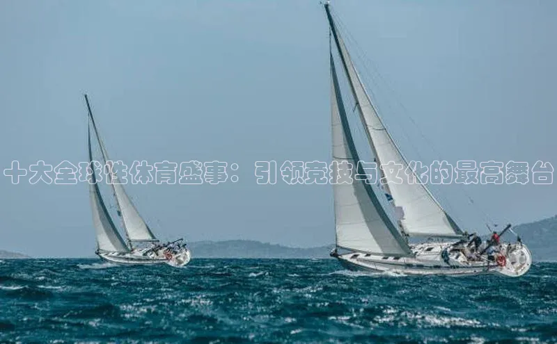 十大全球性体育盛事：引领竞技与文化的最高舞台