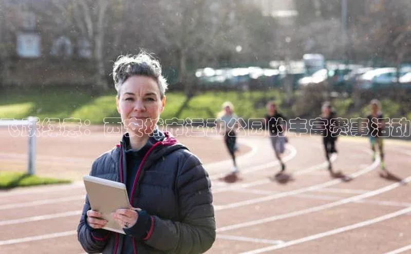 飞跃绿意：西安城市运动公园的丰富赛事活动