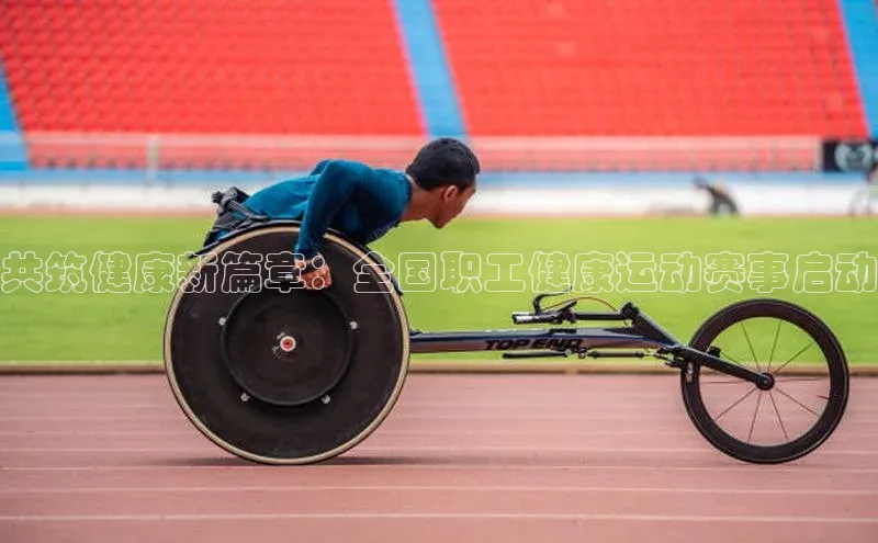 共筑健康新篇章：全国职工健康运动赛事启动