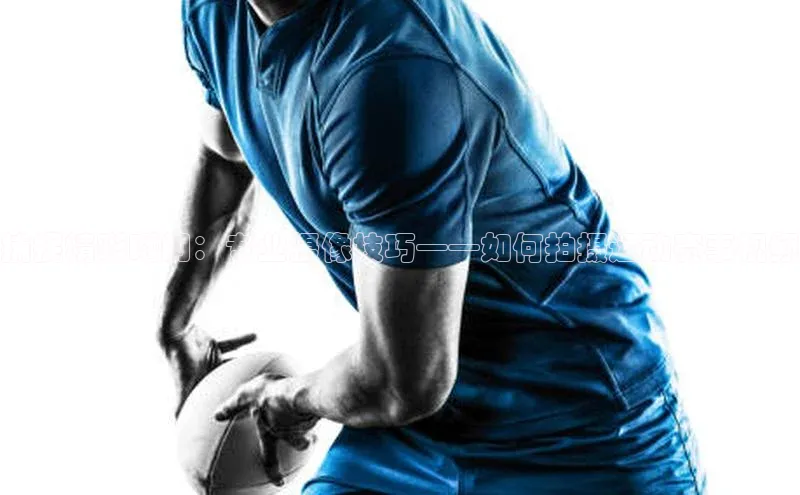 捕捉精彩瞬间：专业摄像技巧——如何拍摄运动赛事视频