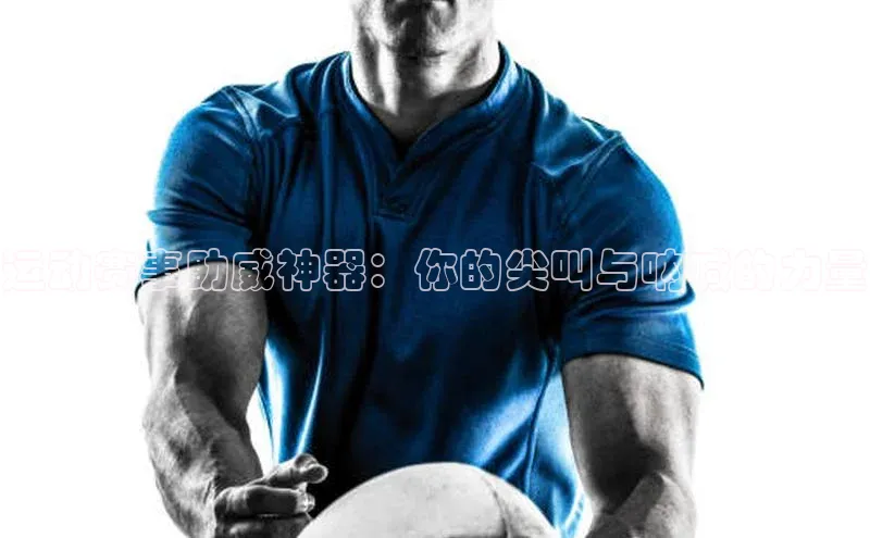 运动赛事助威神器：你的尖叫与呐喊的力量