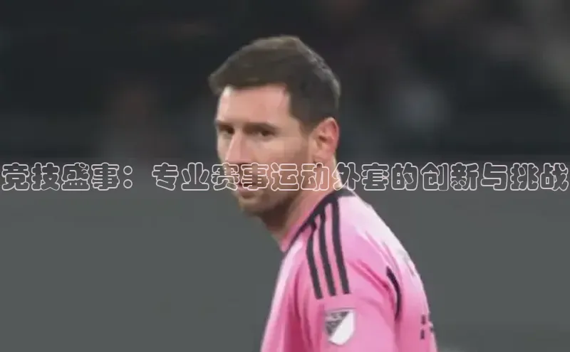 竞技盛事：专业赛事运动外套的创新与挑战