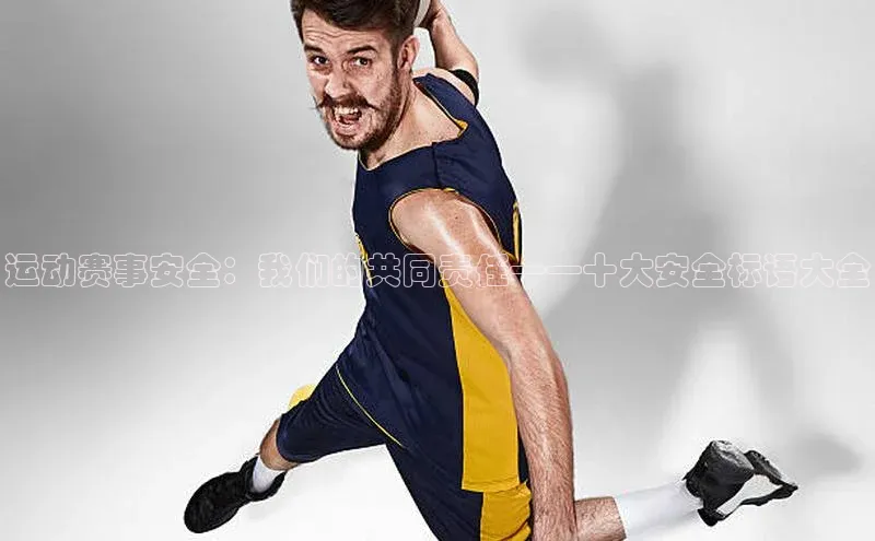 运动赛事安全：我们的共同责任——十大安全标语大全