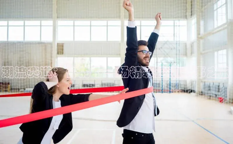 潮流赛道：你的下一场精彩运动赛事之旅