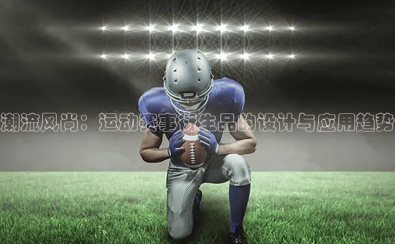 潮流风尚：运动赛事衍生品的设计与应用趋势