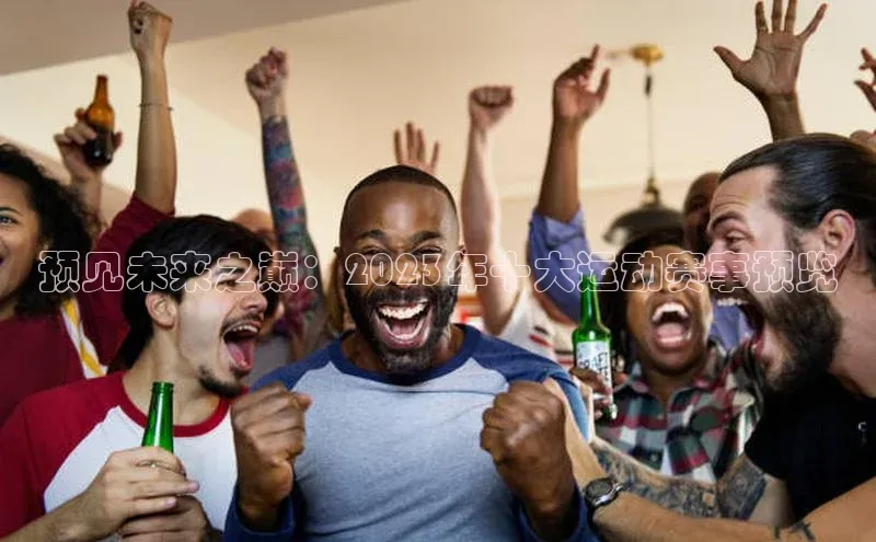 预见未来之巅：2023年十大运动赛事预览