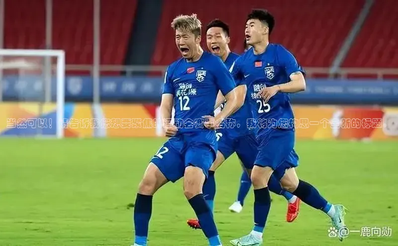 当然可以！请告诉我您想要聚焦的运动会赛事名称，我将为您构思一个全新的标题。