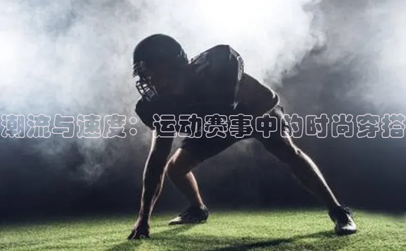 潮流与速度：运动赛事中的时尚穿搭