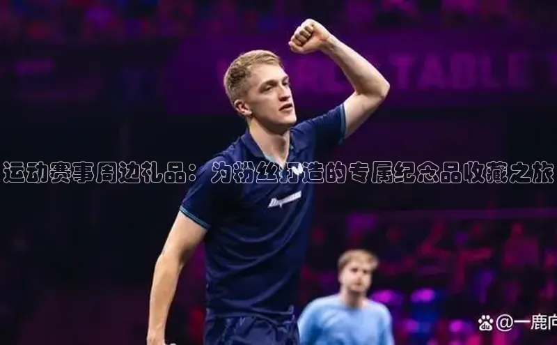 运动赛事周边礼品：为粉丝打造的专属纪念品收藏之旅
