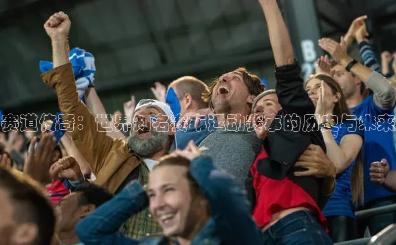 赛道传奇：世界知名赛车运动赛事的历史与未来