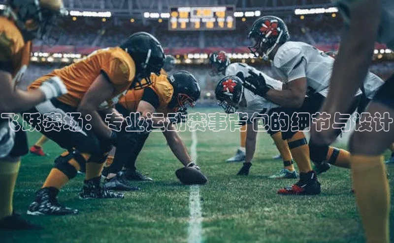 飞跃赛场：专业运动赛事背包的细节与设计