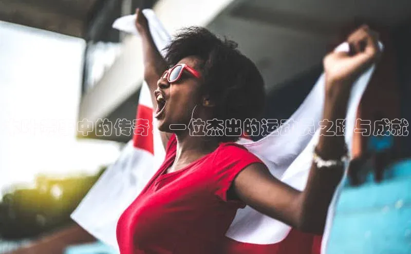 木叶赛事中的传奇：一位杰出的运动员之路与成就