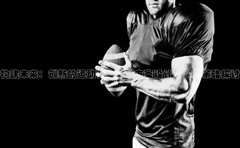 构建未来：创新的运动赛事策划方案设计与实施策略探讨