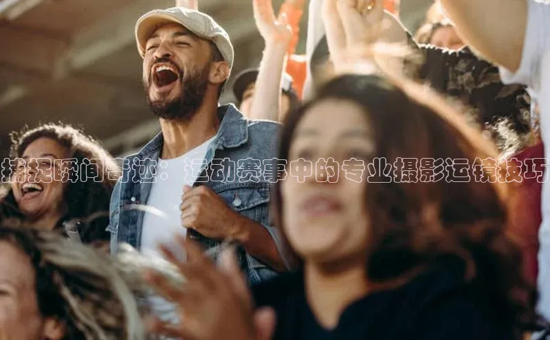 捕捉瞬间奇迹：运动赛事中的专业摄影运镜技巧