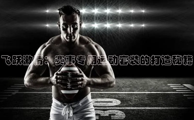 飞跃激情：赛事专用运动套装的打造秘籍