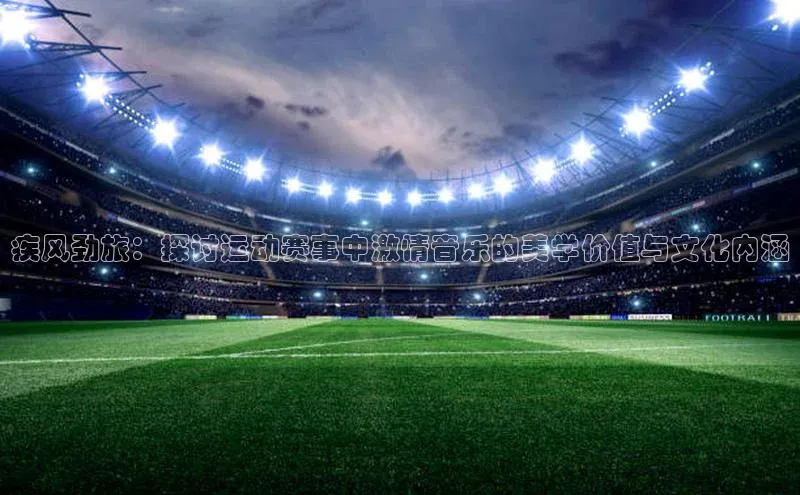 疾风劲旅：探讨运动赛事中激情音乐的美学价值与文化内涵