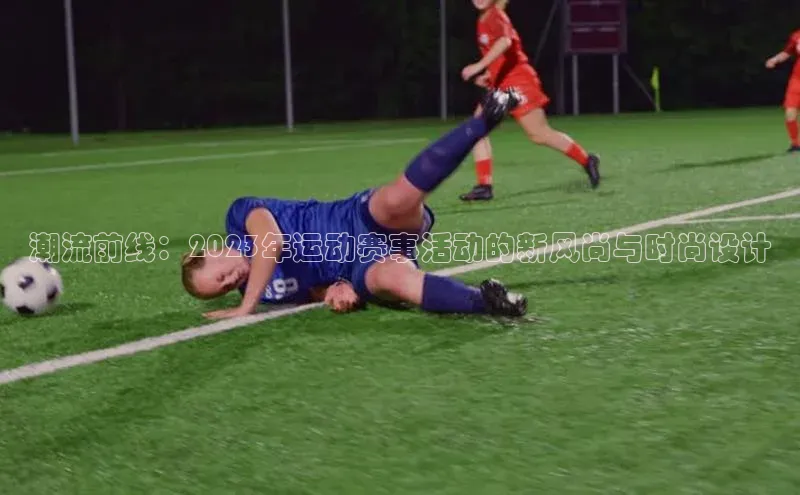 潮流前线：2023年运动赛事活动的新风尚与时尚设计