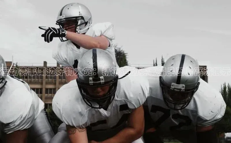 运动赛事周边好物大赏：精选运动赛事赠品图片高清展示