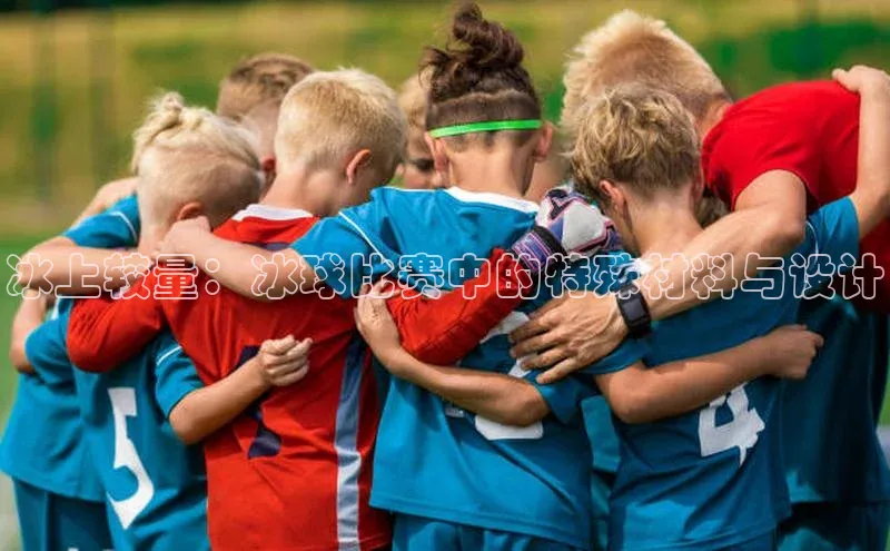 冰上较量：冰球比赛中的特殊材料与设计