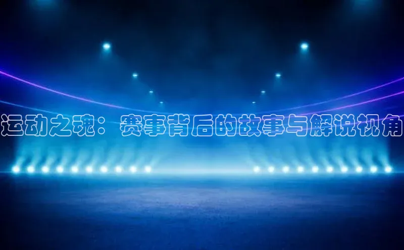 运动之魂：赛事背后的故事与解说视角