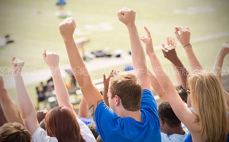 法律视角下的运动赛事现场规则：一场竞技与秩序的博弈