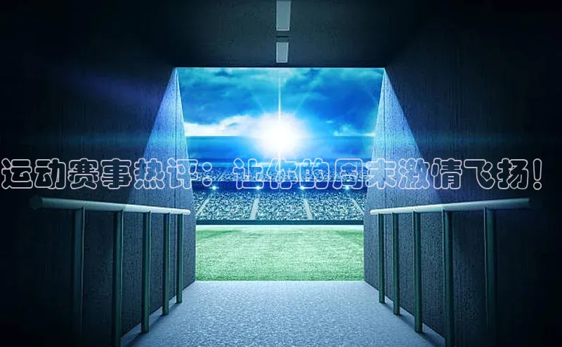 运动赛事热评：让你的周末激情飞扬！
