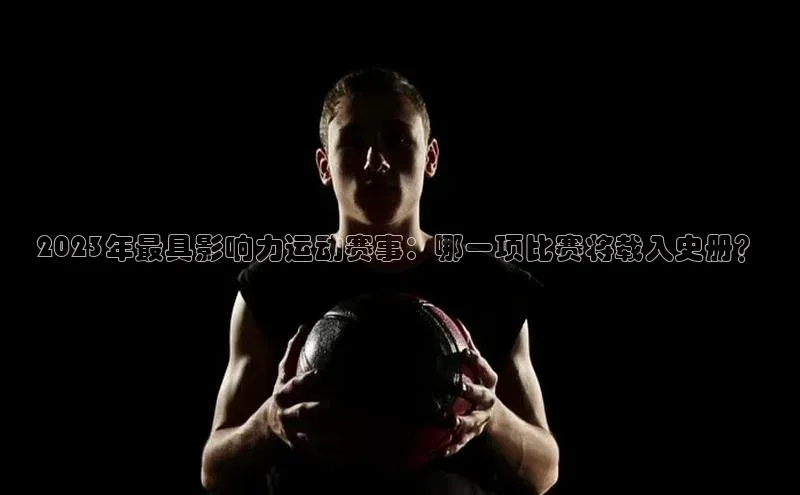2023年最具影响力运动赛事：哪一项比赛将载入史册？