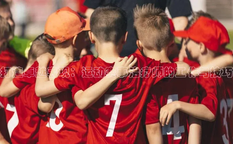 打造卓越表现：运动赛事治疗师的工作与技巧