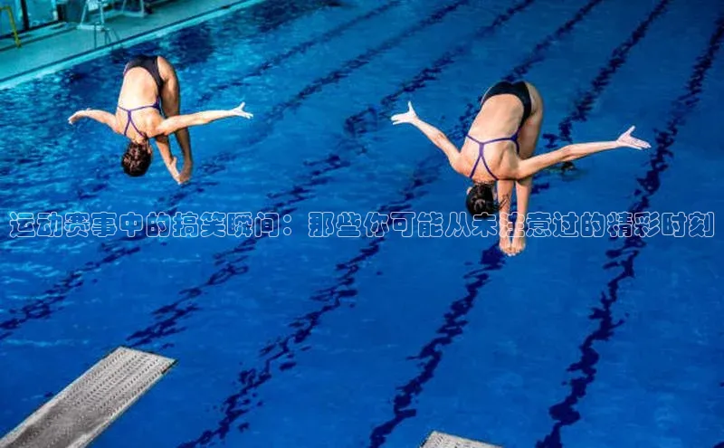 运动赛事中的搞笑瞬间：那些你可能从未注意过的精彩时刻