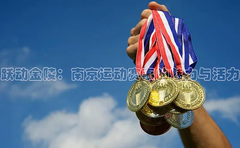 跃动金陵：南京运动赛事的魅力与活力