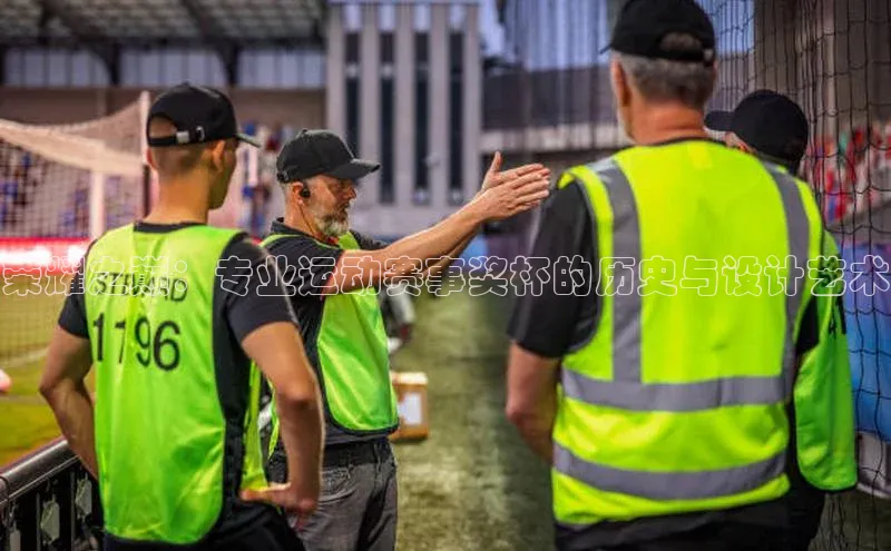 荣耀之巅：专业运动赛事奖杯的历史与设计艺术